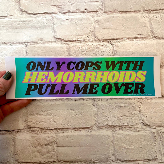 Only Cops with Hemorrhoid's Pull Me Over - frogmustard stickers