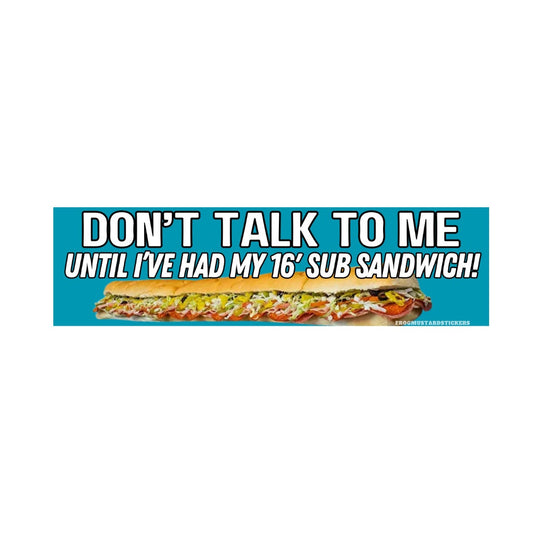 Don't talk to me until I've had my 16' Sub Sandwich