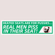 Heated Seats are for Pussies... Real Men PISS in their Seat | 8.5" x 2.5" | Bumper Sticker OR Magnet Premium Weather-proof Vinyl