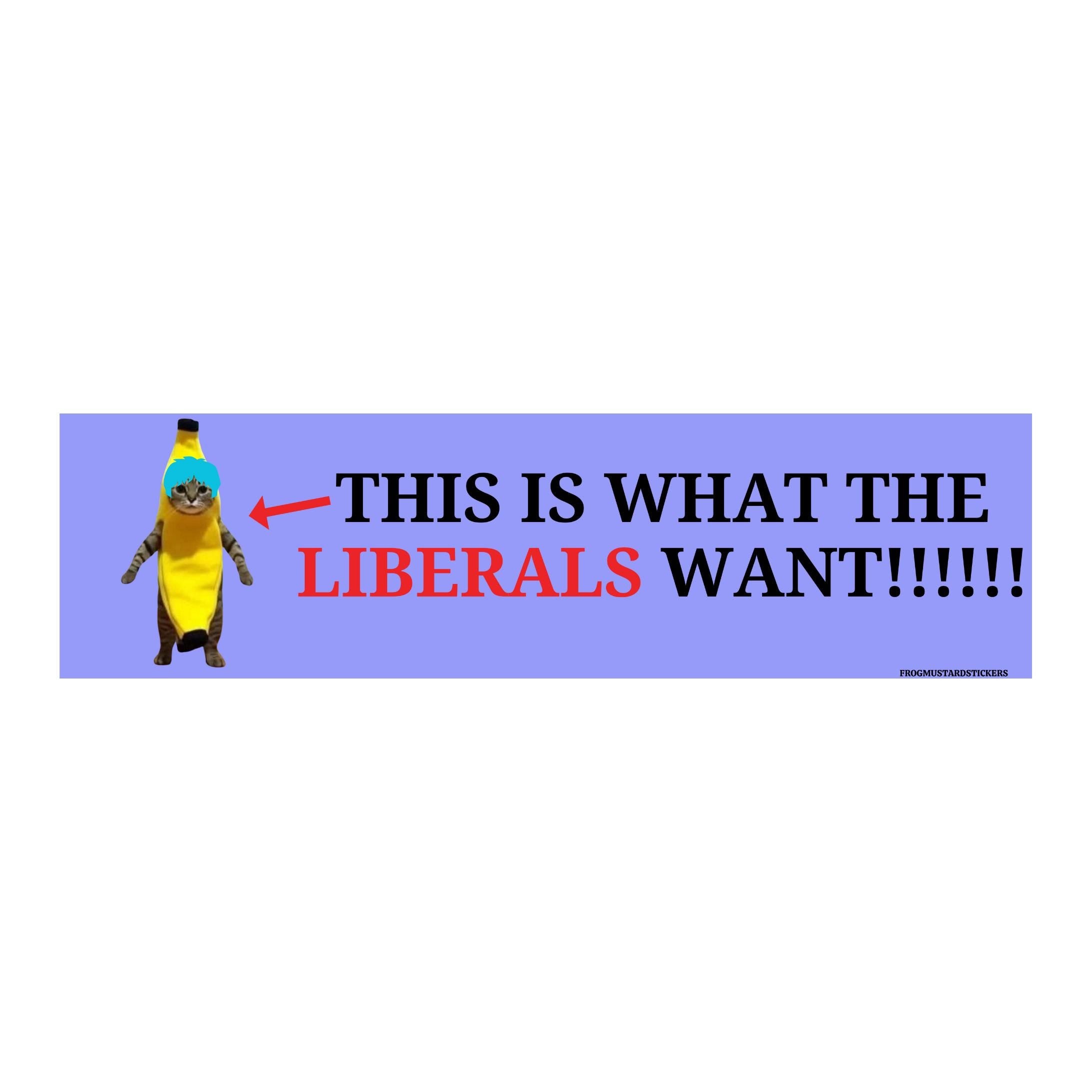 THIS is what the liberals want (banana cat) - frogmustard stickers