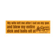 My Wife Left Me After I Sat On My Gun and Shot My Entire Dick and Balls Off | Car Bumper Sticker OR Magnet | 8.5" x 2.5" Vinyl Weatherproof