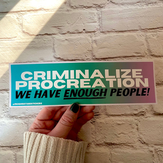 Criminalize Procreation! We have enough people! | 8.5" x 2.5" | Satire | Gen Z Humor| Bumper Sticker OR Magnet